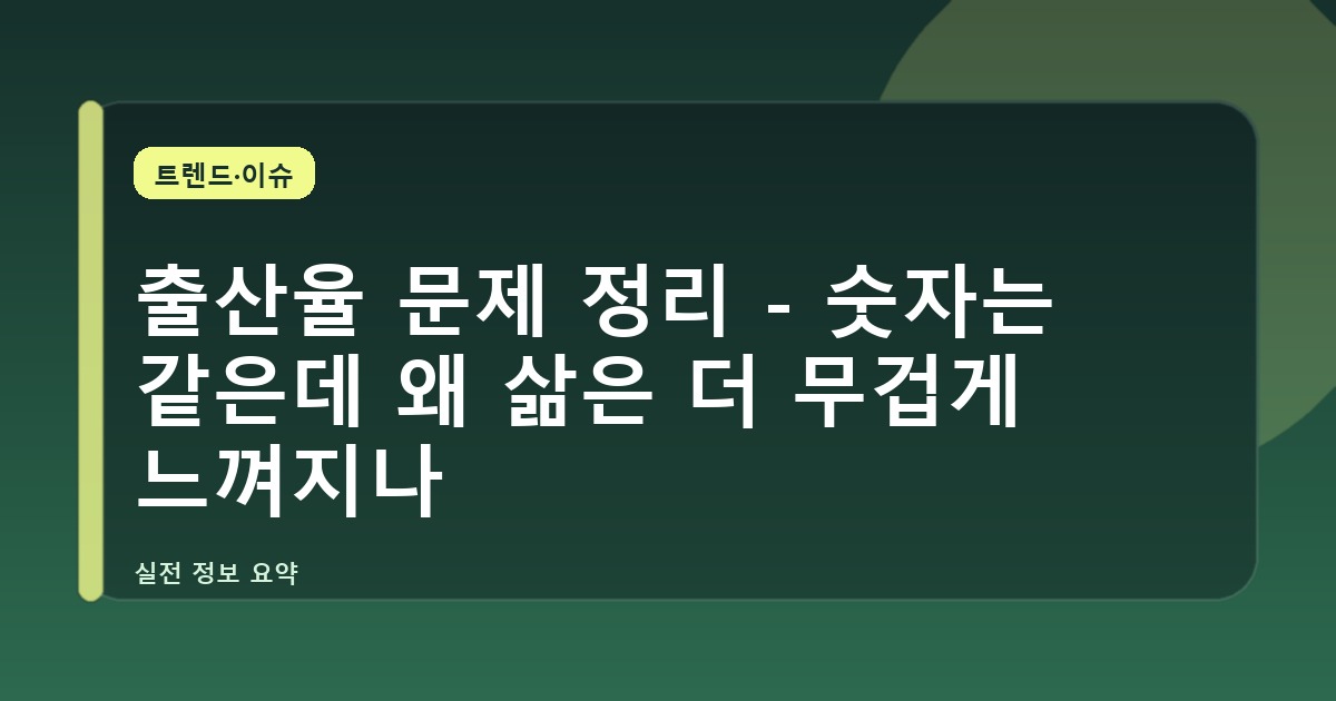 출산율 문제 정리 - 숫자는 같은데 왜 삶은 더 무겁게 느껴지나