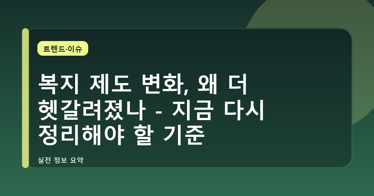 복지 제도 변화, 왜 더 헷갈려졌나 - 지금 다시 정리해야 할 기준