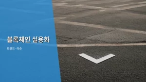 블록체인 실용화, 이제는 구체적인 변화를 목격할 때다