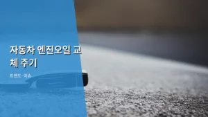 자동차 엔진오일 교체 주기, 내 차에 맞는 최적의 타이밍은?